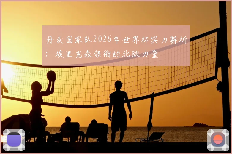 丹麦国家队2026年世界杯实力解析：埃里克森领衔的北欧力量