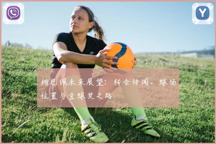 姆巴佩未来展望：转会传闻、球场位置与金球奖之路