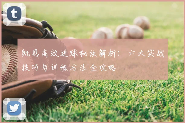 凯恩高效进球秘诀解析：六大实战技巧与训练方法全攻略