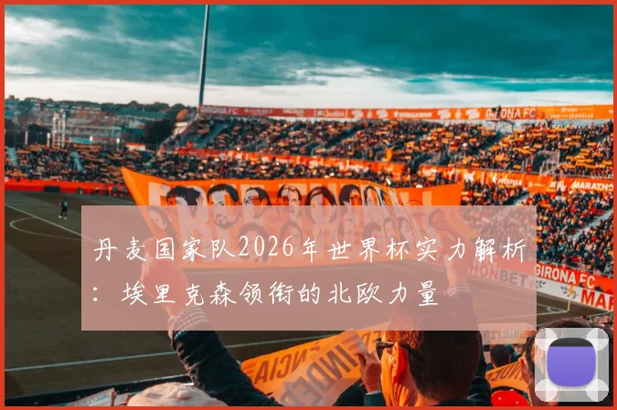 丹麦国家队2026年世界杯实力解析：埃里克森领衔的北欧力量