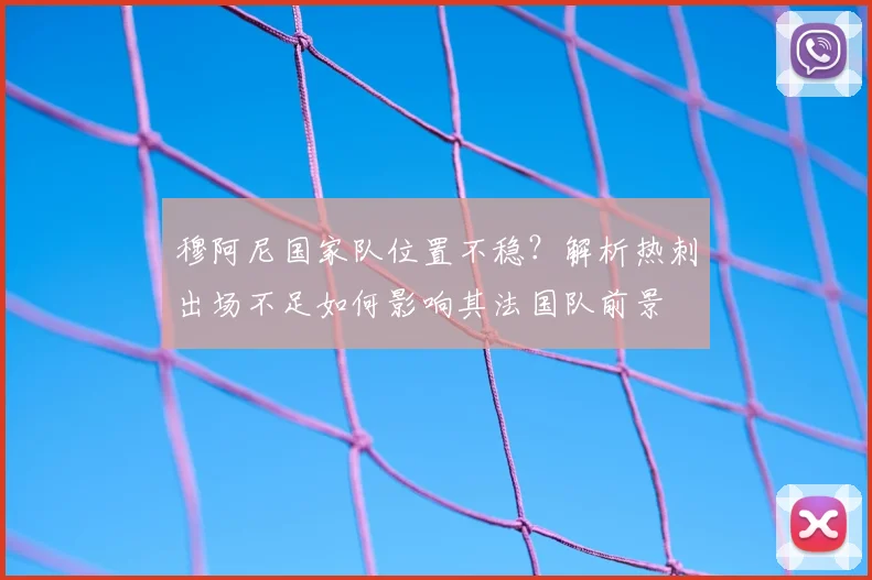 穆阿尼国家队位置不稳？解析热刺出场不足如何影响其法国队前景